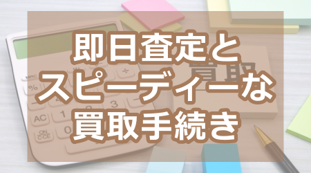 即日査定とスピーディーな買取手続き
