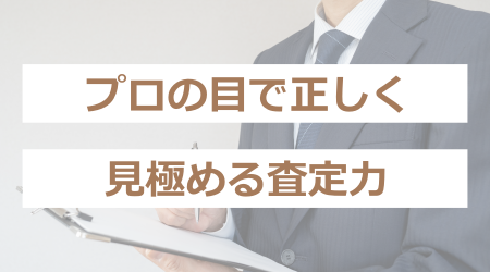 プロの目で正しく見極める査定力