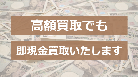 高額買取でも即現金買取いたします