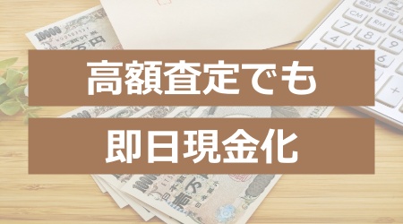 高額査定でも即日現金化