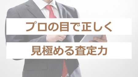 プロの目で正しく見極める査定力