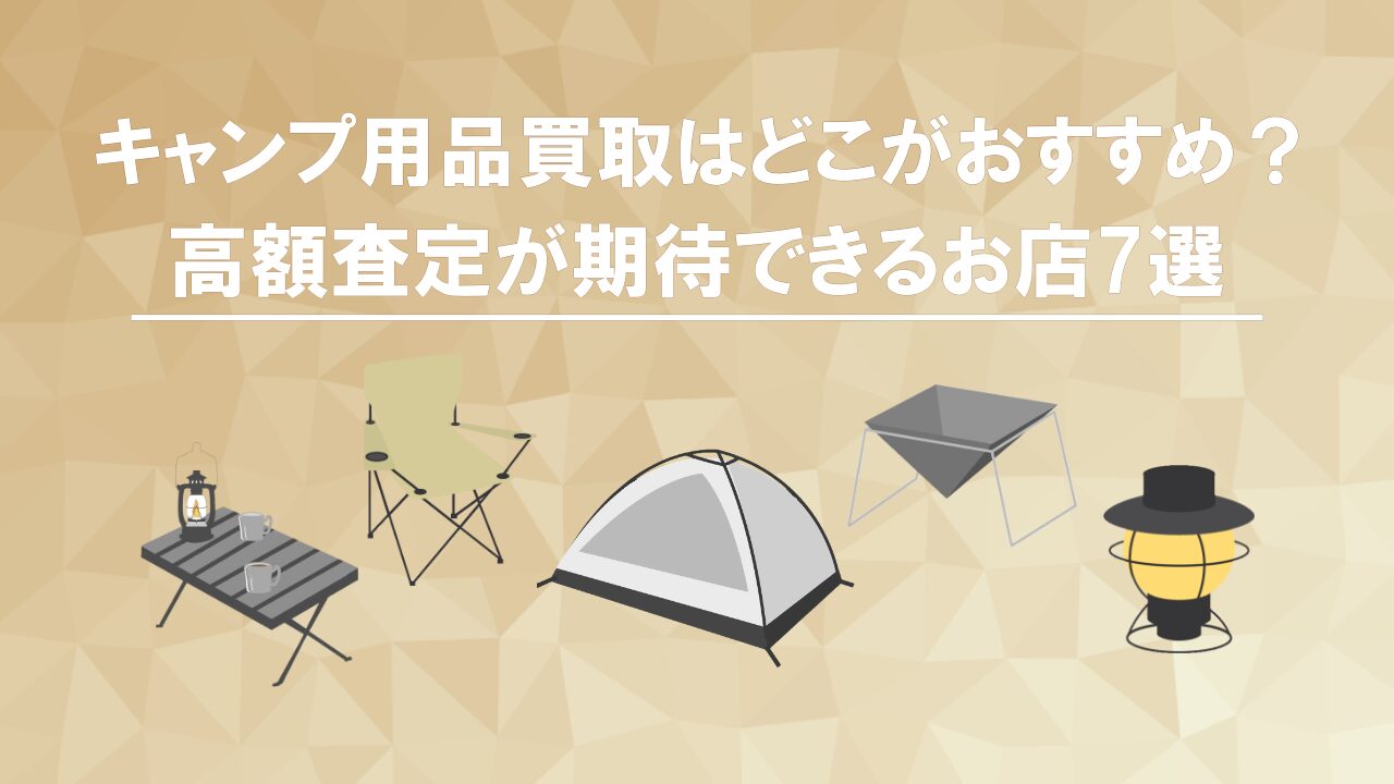 キャンプ用品買取はどこがおすすめ？高額査定が期待できるお店7選
